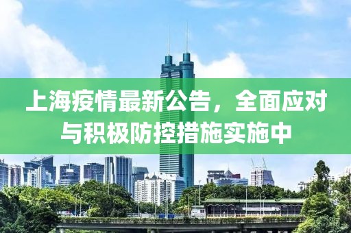 上海疫情最新公告，全面应对与积极防控措施实施中