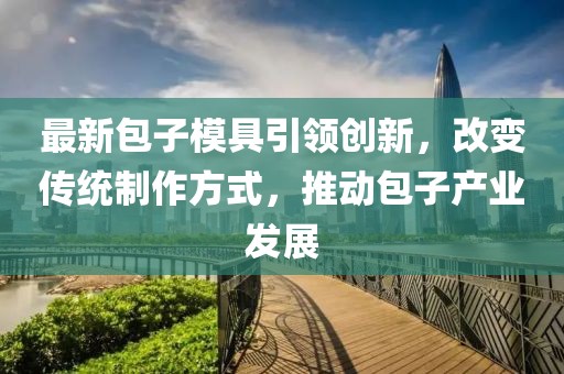 最新包子模具引领创新，改变传统制作方式，推动包子产业发展