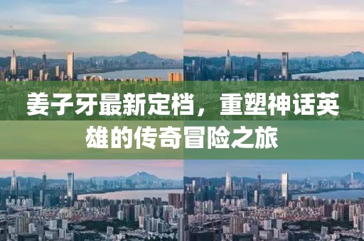 姜子牙最新定档，重塑神话英雄的传奇冒险之旅
