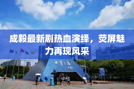 成毅最新剧热血演绎，荧屏魅力再现风采
