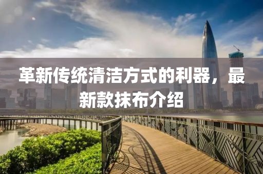 革新传统清洁方式的利器，最新款抹布介绍