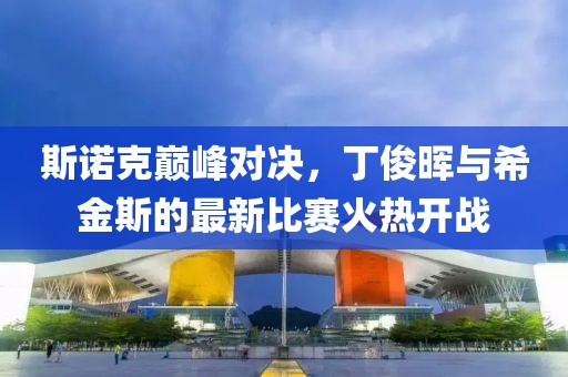 斯诺克巅峰对决，丁俊晖与希金斯的最新比赛火热开战