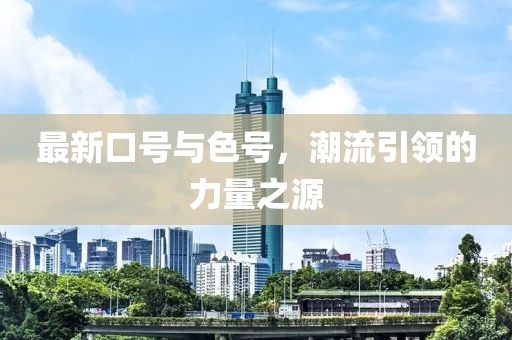最新口号与色号，潮流引领的力量之源