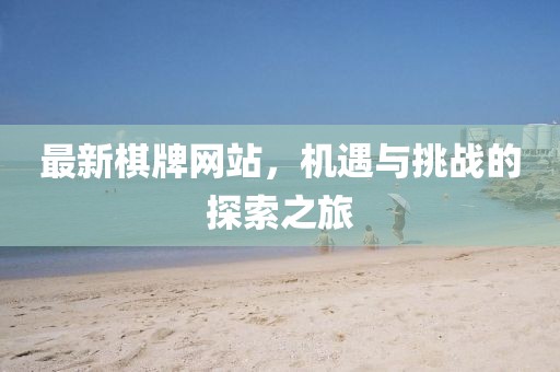 最新棋牌网站，机遇与挑战的探索之旅