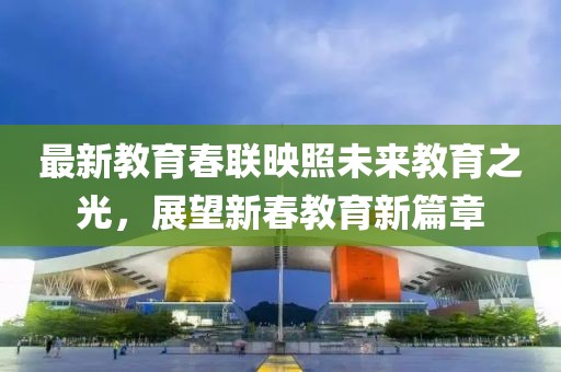 最新教育春联映照未来教育之光，展望新春教育新篇章