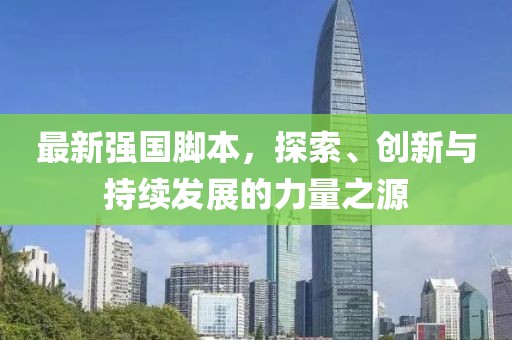 最新强国脚本，探索、创新与持续发展的力量之源