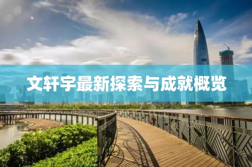 文轩宇最新探索与成就概览