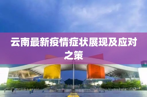 云南最新疫情症状展现及应对之策