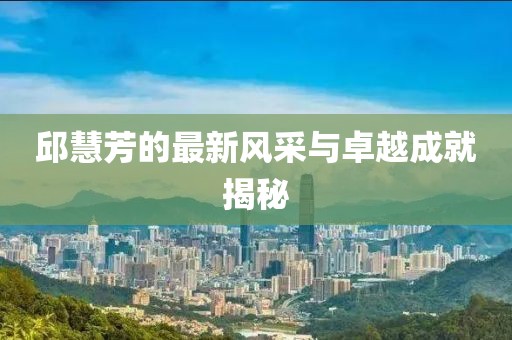 邱慧芳的最新风采与卓越成就揭秘