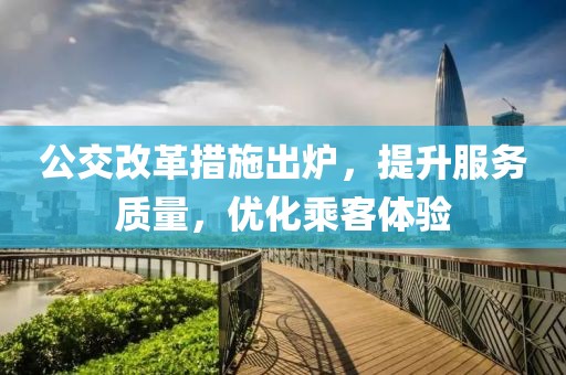 公交改革措施出炉，提升服务质量，优化乘客体验