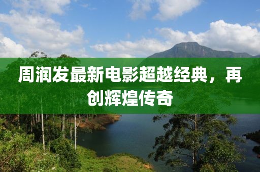 周润发最新电影超越经典，再创辉煌传奇