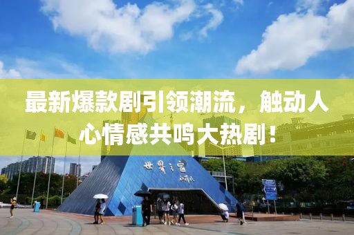 最新爆款剧引领潮流，触动人心情感共鸣大热剧！