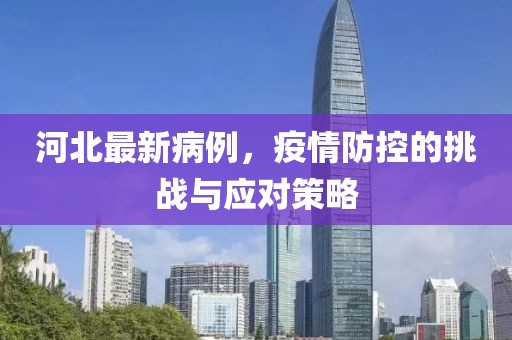 河北最新病例，疫情防控的挑战与应对策略