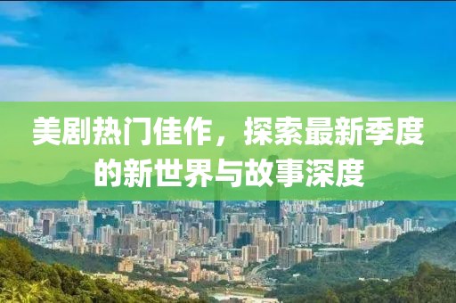 美剧热门佳作，探索最新季度的新世界与故事深度