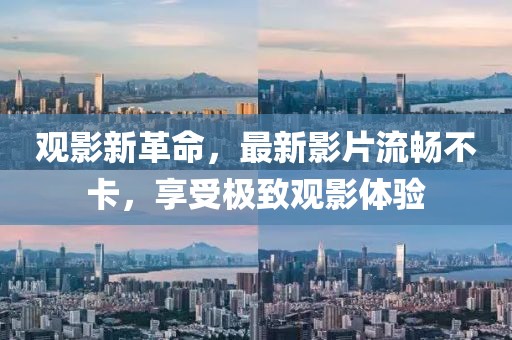 观影新革命，最新影片流畅不卡，享受极致观影体验
