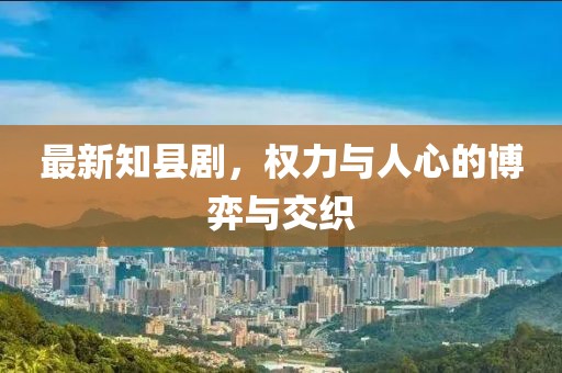 最新知县剧，权力与人心的博弈与交织