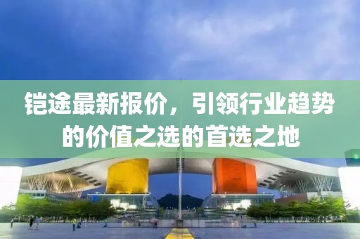 铠途最新报价，引领行业趋势的价值之选的首选之地