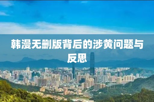 韩漫无删版背后的涉黄问题与反思