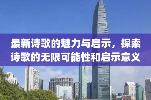 最新诗歌的魅力与启示，探索诗歌的无限可能性和启示意义