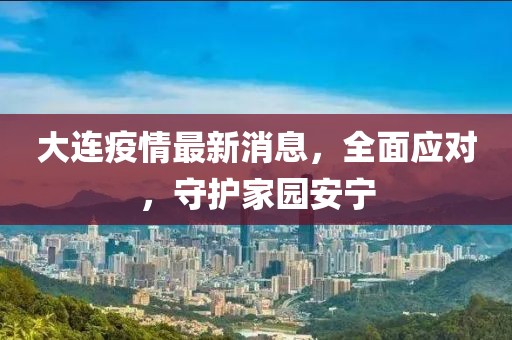 大连疫情最新消息，全面应对，守护家园安宁