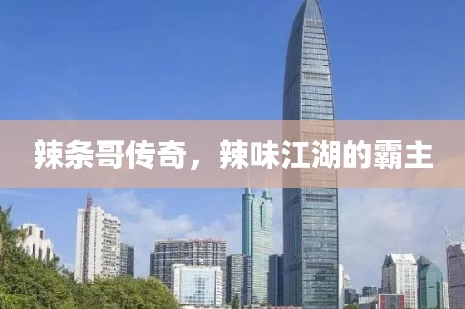 辣条哥传奇，辣味江湖的霸主