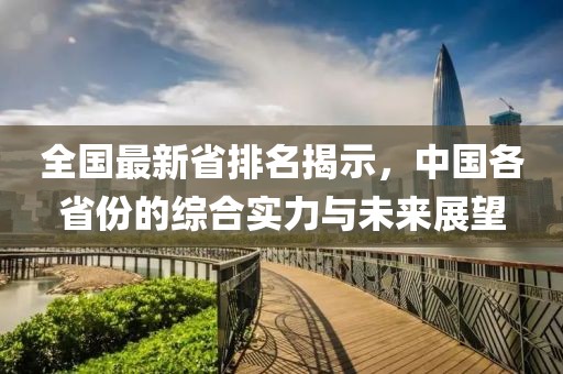 全国最新省排名揭示，中国各省份的综合实力与未来展望