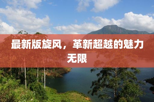 最新版旋风，革新超越的魅力无限