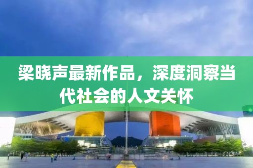 梁晓声最新作品，深度洞察当代社会的人文关怀