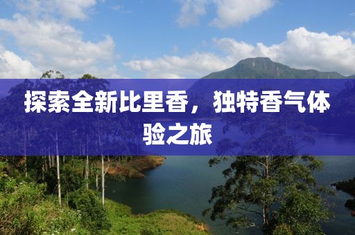 探索全新比里香，独特香气体验之旅