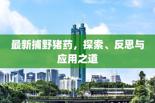 最新捕野猪药，探索、反思与应用之道