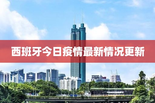 西班牙今日疫情最新情况更新