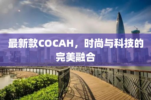 最新款COCAH，时尚与科技的完美融合