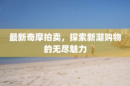 最新奇摩拍卖，探索新潮购物的无尽魅力