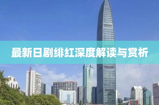 最新日剧绯红深度解读与赏析