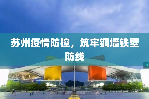 苏州疫情防控，筑牢铜墙铁壁防线