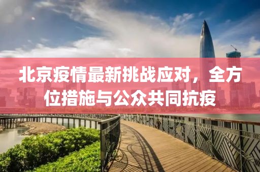 北京疫情最新挑战应对，全方位措施与公众共同抗疫