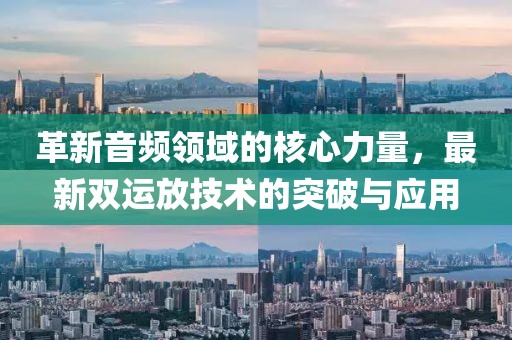 革新音频领域的核心力量，最新双运放技术的突破与应用