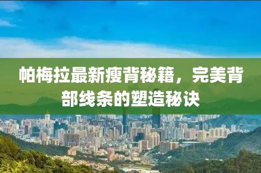帕梅拉最新瘦背秘籍，完美背部线条的塑造秘诀