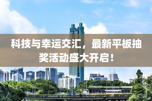 科技与幸运交汇，最新平板抽奖活动盛大开启！