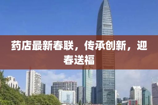 药店最新春联，传承创新，迎春送福