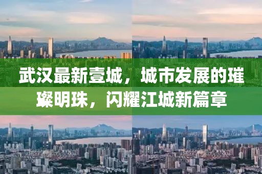 武汉最新壹城，城市发展的璀璨明珠，闪耀江城新篇章