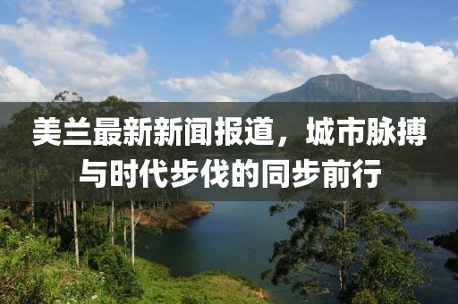 美兰最新新闻报道，城市脉搏与时代步伐的同步前行