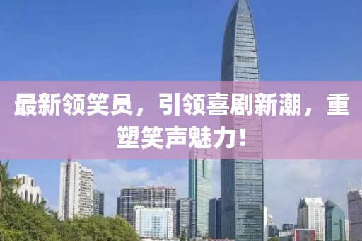 最新领笑员，引领喜剧新潮，重塑笑声魅力！