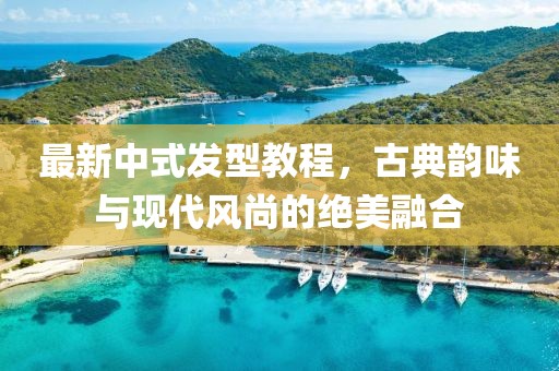 最新中式发型教程，古典韵味与现代风尚的绝美融合