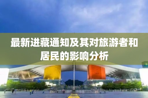 最新进藏通知及其对旅游者和居民的影响分析