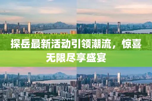 探岳最新活动引领潮流，惊喜无限尽享盛宴