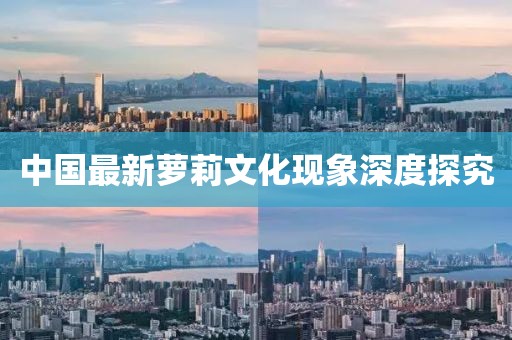 中国最新萝莉文化现象深度探究