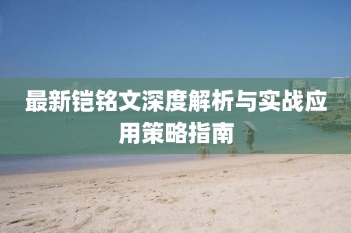 最新铠铭文深度解析与实战应用策略指南