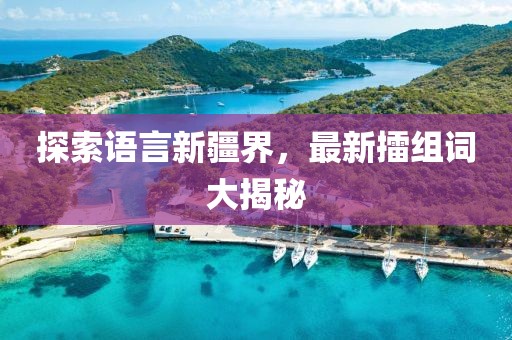 探索语言新疆界，最新擂组词大揭秘