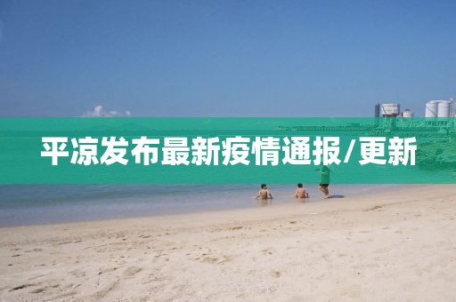 平凉发布最新疫情通报/更新